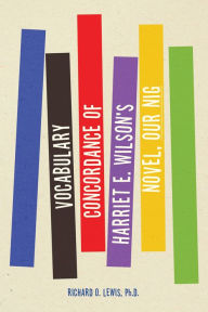 Title: Vocabulary Concordance of Harriet E. Wilson's Novel, Our Nig, Author: Richard O. Lewis Ph.D.