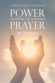 Title: Power of Prayer: My Testimony, Author: Gloria Patricia Stephenson