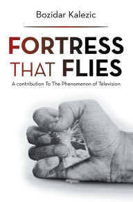 Title: Fortress That Flies: A Contribution to the Phenomenon of Television, Author: Bozidar Kalezic