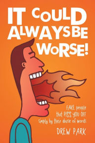 Title: It Could Always Be Worse!: Fake People That Piss You off Simply by Their Abuse of Words, Author: Drew Park