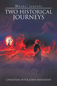 Title: Two Historical Journeys: Moses' Travels, Author: Christian Peter John Bahnerth