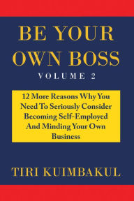 Title: Be Your Own Boss: 12 More Reasons Why You Need to Seriously Consider Becoming Self-Employed and Minding Your Own Business, Author: Tiri Kuimbakul