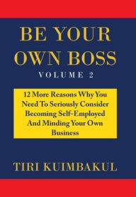 Title: Be Your Own Boss: 12 More Reasons Why You Need to Seriously Consider Becoming Self-Employed and Minding Your Own Business, Author: Tiri Kuimbakul