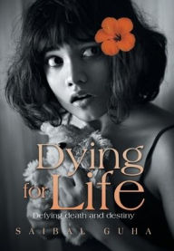 Title: Dying for Life: Defying Death and Destiny, Author: Saibal Guha