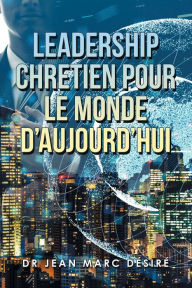 Title: Leadership Chretien Pour Le Monde D'Aujourd'Hui, Author: Dr Jean Marc Désiré