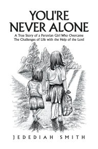 Title: You're Never Alone: A True Story of a Peruvian Girl Who Overcame the Challenges of Life with the Help of the Lord, Author: Jedediah Smith