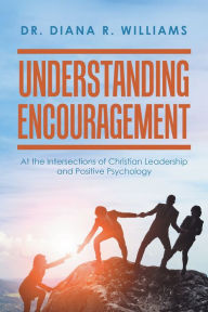 Title: Understanding Encouragement: At the Intersections of Christian Leadership and Positive Psychology, Author: Dr. Diana R. Williams