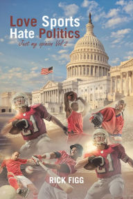 Title: Love Sports Hate Politics: Just My Opinion Vol 2, Author: Rick Figg