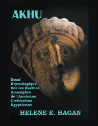 Title: Akhu: Essai Étymologique Sur Les Racines Amazighes De La Civilisation Égyptienne, Author: Helene E. Hagan