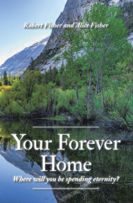 Title: Your Forever Home: Where Will You Be Spending Eternity?, Author: Robert Fisher