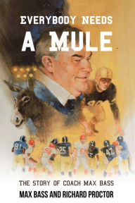 Title: Everybody Needs a Mule: The Story of Coach Max Bass, Author: Max Bass