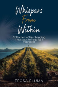 Title: Whispers from Within: Collection of Life Changing Messages to Help Light Your Path, Author: Efosa Eluma