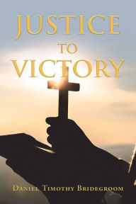 Title: Justice to Victory, Author: Daniel Timothy Bridegroom