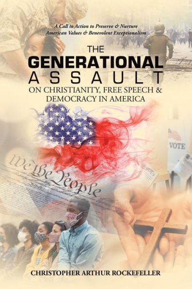 The Generational Assault on Christianity, Free Speech & Democracy in America: A Call to Action to Preserve & Nurture American Values & Benevolent Exceptionalism