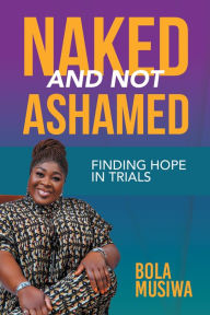 Title: Naked and Not Ashamed Finding Hope in Trials, Author: Bola Musiwa