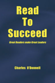 Title: Read to Succeed: Great Readers Make Great Leaders, Author: Charles ODonnell