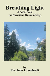 Title: Breathing Light: A Little Book on Christian Mystic Living, Author: Rev. John J. Lombardi