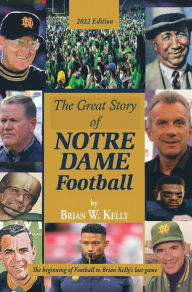 Title: The Great Story of Notre Dame Football: The Beginning of Football to Brian Kelly's Last Game 2022 Edition, Author: Brian W. Kelly