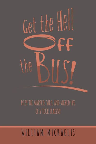 Get the Hell off Bus!: Bus! Warped, Wild, and Wicked Life of a Tour Leader!