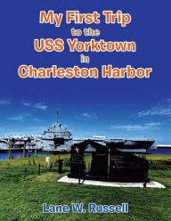 Title: My First Trip to the Uss Yorktown in Charleston Harbor, Author: Lane W. Russell