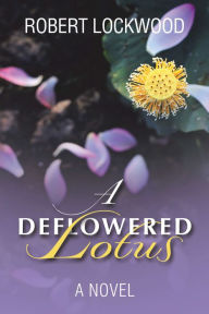 Title: A Deflowered Lotus: A Novel, Author: Robert Lockwood