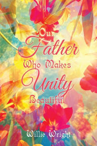 Title: Our Father Who Makes Unity Beautiful, Author: Willie Wright