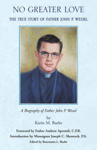 Title: No Greater Love: The True Story of Father John P. Wessel, Author: Karin M. Burke