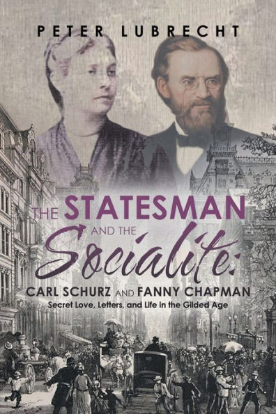 the Statesman and Socialite: Carl Schurz Fanny Chapman: Secret Love, Letters, Life Gilded Age