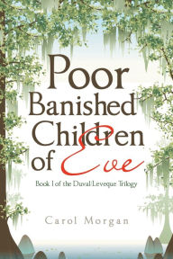 Title: Poor Banished Children of Eve: Book I of the Duval/Leveque Trilogy, Author: Carol Morgan