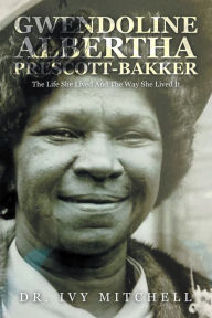 Title: Gwendoline Albertha Prescott-Bakker: The Life She Lived and the Way She Lived It, Author: Dr. Ivy Mitchell