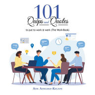 Title: 101 Quips and Quotes: To Put to Work @ Work (The Work-Book), Author: Ada Adeleke-Kelani