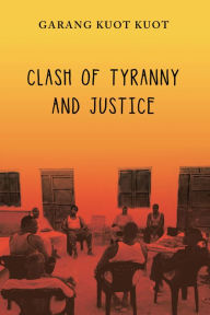 Title: Clash of Tyranny and Justice, Author: Garang Kuot Kuot