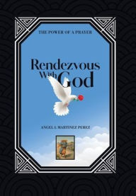 Title: Rendezvous with God: The Power of a Prayer, Author: Angel L Martinez Perez