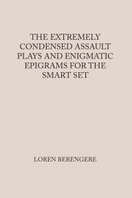Title: THE EXTREMELY CONDENSED ASSAULT PLAYS AND ENIGMATIC EPIGRAMS FOR THE SMART SET, Author: Loren Berengere