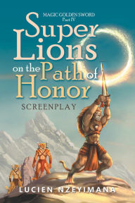 Title: Super Lions on the Path of Honor: Screenplay, Author: Lucien Nzeyimana