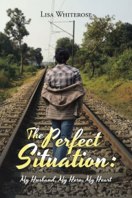 Title: The Perfect Situation: My Husband, My Hero, My Heart, Author: Lisa Whiterose