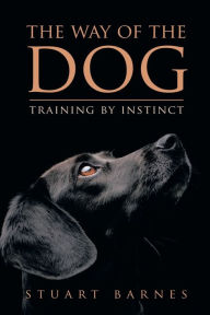 Title: The Way of the Dog: Training by Instinct, Author: Stuart Barnes