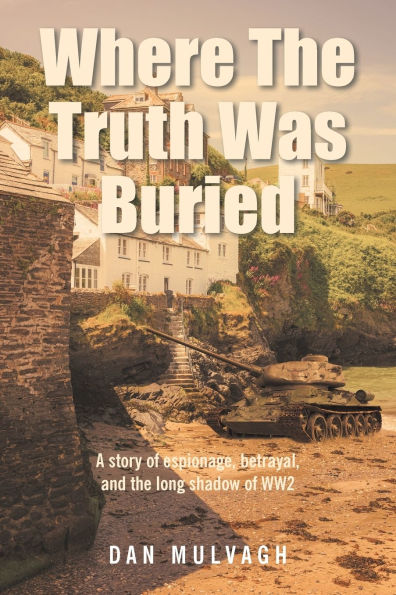 Where The Truth Was Buried: A story of espionage, betrayal, and the long shadow of WW2