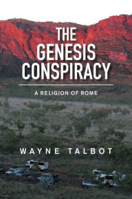 Title: The Genesis Conspiracy: A Religion of Rome, Author: Wayne Talbot