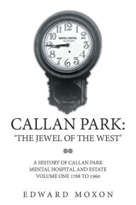 Title: Callan Park: 'The Jewel of the West': A History of Callan Park Mental Hospital and Estate Volume One 1744-1961, Author: Edward Moxon
