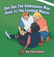 Title: Dan Dan The Ambulance Man Goes To The Football Match, Author: Paul Eaton