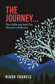Title: The Journey...: The Suffering And The Heaven's Embrace, Author: Riadh Francis