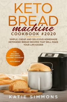 Keto Bread Machine Cookbook #2020: This Includes: Keto Machine Cookbook + Bread. Simple, Cheap and Delicious Homemade Ketogenic Bread Recipes That Will Make your Life Easier