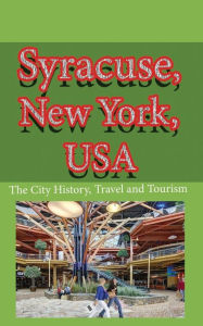 Title: Syracuse, New York, USA: The City History, Travel and Tourism, Author: Ibrahim Lloyd