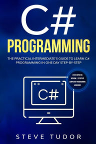 Title: C#: The Practical Intermediate's Guide To Learn C# Programming In One Day Step-By-Step. (#2020 Updated Version Effective Computer Programming Languages), Author: Steve Tudor
