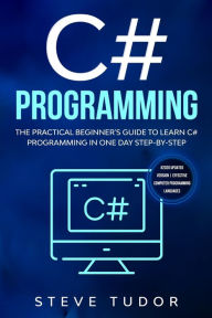 Title: C# Programming: The Practical Beginner's Guide To Learn C# Programming In One Day Step-By-Step. (#2020 Updated Version Effective Computer Languages), Author: Steve Tudor