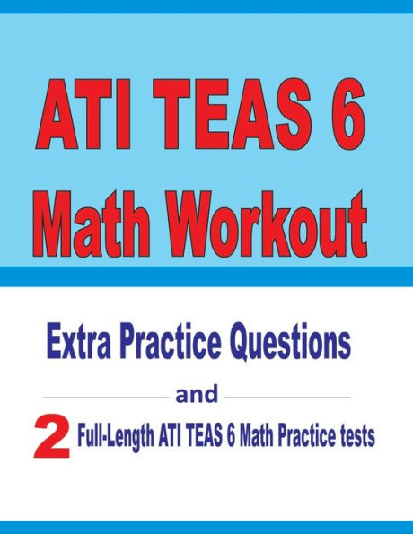 ATI TEAS 6 Math Workout: Extra Practice Questions and Two Full-Length Practice ATI TEAS 6 Math Tests