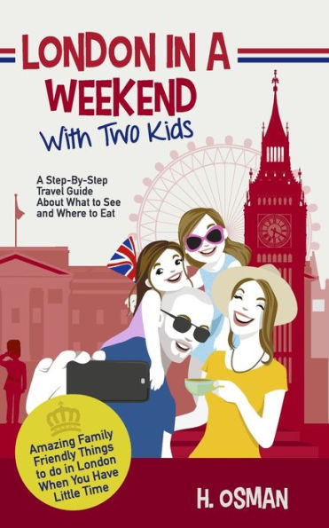 London A Weekend with Two Kids: Step-By-Step Travel Guide About What to See and Where Eat (Amazing Family-Friendly Things Do When You Have Little Time)