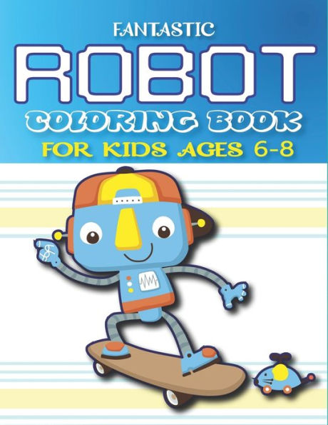 FANTASTIC ROBOT COLORING BOOK FOR KIDS AGES 6-8: Explore, Fun with Learn and Grow, Robot Coloring Book for Kids (A Really Best Relaxing Coloring Book for Boys, Robot, Fun, Coloring, Boys,.. Kids Coloring Books Ages 2-4, 4-8, 9-12) Amazing gifts for kids