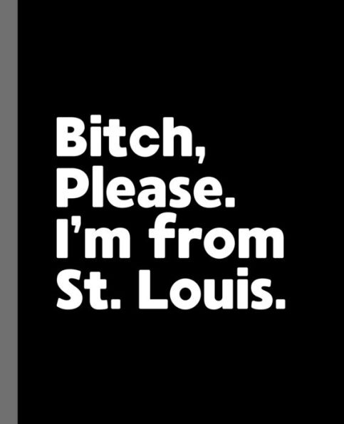 Bitch, Please. I'm From St. Louis.: A Vulgar Adult Composition Book for a Native St. Louis, Missouri MO Resident
